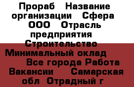 Прораб › Название организации ­ Сфера, ООО › Отрасль предприятия ­ Строительство › Минимальный оклад ­ 50 000 - Все города Работа » Вакансии   . Самарская обл.,Отрадный г.